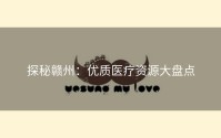 探秘赣州：优质医疗资源大盘点