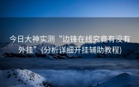 今日大神实测“边锋在线究竟有没有外挂”(分析详细开挂辅助教程)