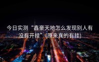 今日实测“鑫豪天地怎么发现别人有没有开挂”(原来真的有挂)