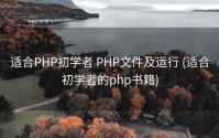 适合PHP初学者 PHP文件及运行 (适合初学者的php书籍)