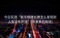 今日实测“新华棋牌长牌怎么发现别人有没有开挂”(原来真的有挂)