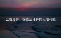 云端漫步：探索云计算的无限可能