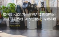 推荐给玩家们常州麻将外挂辅助神器!(透视)详细教程(2022已更新)(哔哩哔哩)