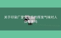关于印染厂里化工品的挥发气味对人体有害吗