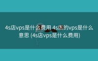 4s店vps是什么费用 4s店的vps是什么意思 (4s店vps是什么费用)