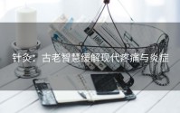 针灸：古老智慧缓解现代疼痛与炎症