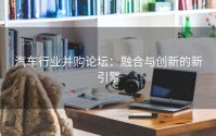汽车行业并购论坛：融合与创新的新引擎