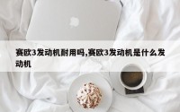 赛欧3发动机耐用吗,赛欧3发动机是什么发动机