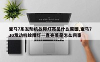 宝马7系发动机故障灯亮是什么原因,宝马730发动机故障灯一直亮着是怎么回事