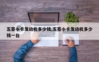 五菱小卡发动机多少钱,五菱小卡发动机多少钱一台