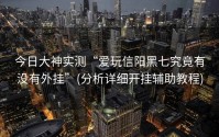 今日大神实测“爱玩信阳黑七究竟有没有外挂”(分析详细开挂辅助教程)