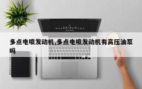 多点电喷发动机,多点电喷发动机有高压油泵吗