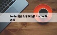 turbo是什么车发动机,turbo 发动机