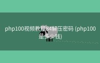 php100视频教程84解压密码 (php100是多少钱)