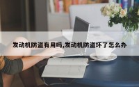发动机防盗有用吗,发动机防盗坏了怎么办