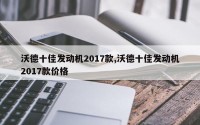 沃德十佳发动机2017款,沃德十佳发动机2017款价格