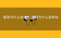 星球为什么会爆炸 (星球为什么会转动)