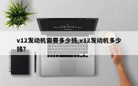 v12发动机需要多少钱,v12发动机多少钱?