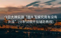 今日大神实测“吉米互娱究竟有没有外挂”(分析详细开挂辅助教程)