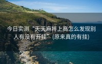 今日实测“天天麻将上高怎么发现别人有没有开挂”(原来真的有挂)