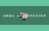创新驱动：凸轮轴设计的艺术与科学