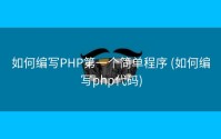 如何编写PHP第一个简单程序 (如何编写php代码)