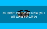 车门被撞凹进去一点点怎么修复 (车门被撞凹进去了怎么修复)