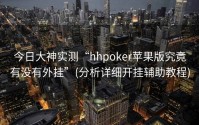 今日大神实测“hhpoker苹果版究竟有没有外挂”(分析详细开挂辅助教程)