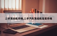 二手发动机市场,二手汽车发动机交易市场