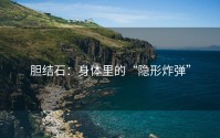 胆结石：身体里的“隐形炸弹”
