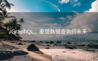GraphQL：重塑数据查询的未来