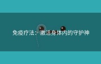 免疫疗法：激活身体内的守护神