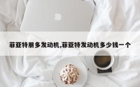 菲亚特朋多发动机,菲亚特发动机多少钱一个