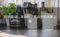 创新驱动：发动机活塞设计的未来之路