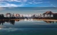 磁悬浮风力发电叶片：绿色能源的未来之光