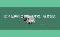 探秘先天性口腔系统疾病：微笑背后的隐痛