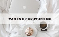 发动机号在哪,驭菱vq1发动机号在哪