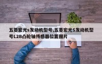 五菱宏光s发动机型号,五菱宏光S发动机型号L2B凸轮轴传感器位置图片