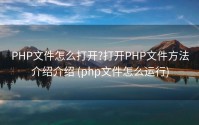 PHP文件怎么打开?打开PHP文件方法介绍介绍 (php文件怎么运行)
