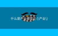 什么是产业逆变迁 (\产业\)
