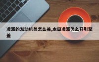 凌派的发动机盖怎么关,本田凌派怎么开引擎盖