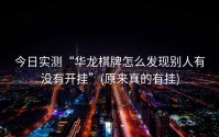 今日实测“华龙棋牌怎么发现别人有没有开挂”(原来真的有挂)