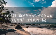 今日实测“甬城竞技怎么发现别人有没有开挂”(原来真的有挂)