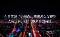 今日实测“约局白山麻将怎么发现别人有没有开挂”(原来真的有挂)