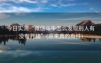今日实测“微信斗牛怎么发现别人有没有开挂”(原来真的有挂)