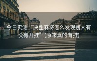 今日实测“决胜麻将怎么发现别人有没有开挂”(原来真的有挂)