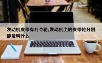 发动机皮带有几个轮,发动机上的皮带轮分别都是叫什么