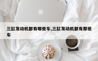 三缸发动机都有哪些车,三缸发动机都有那些车