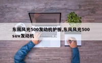 东风风光500发动机护板,东风风光500suv发动机