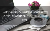 玩家必看科普火狐棋牌外挂辅助软件!(透视)分析详细教程(2022已更新)(哔哩哔哩)